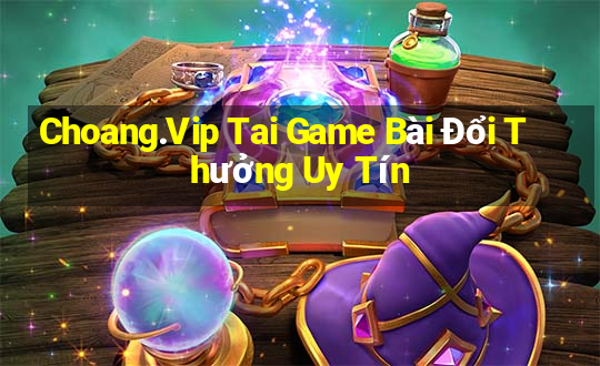 Choang.Vip Tai Game Bài Đổi Thưởng Uy Tín