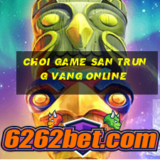 choi game san trung vang online