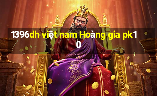 1396dh việt nam Hoàng gia pk10