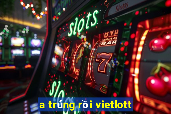 a trúng rồi vietlott