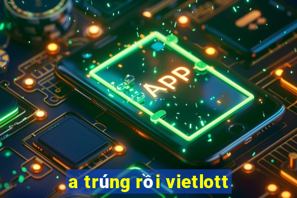 a trúng rồi vietlott