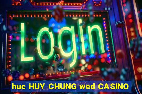 huc HUY CHUNG wed CASINO