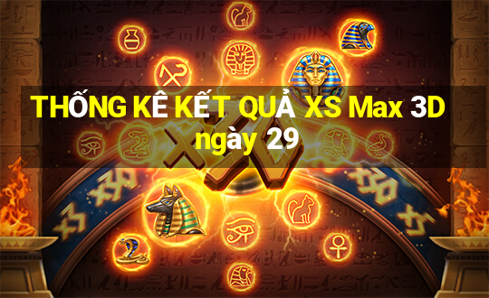 THỐNG KÊ KẾT QUẢ XS Max 3D ngày 29