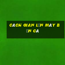 cách gian lận máy bắn cá