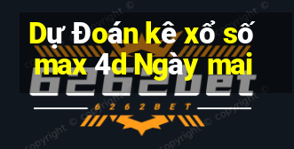 Dự Đoán kê xổ số max 4d Ngày mai