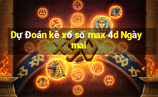 Dự Đoán kê xổ số max 4d Ngày mai