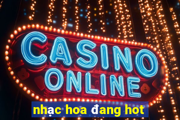 nhạc hoa đang hot