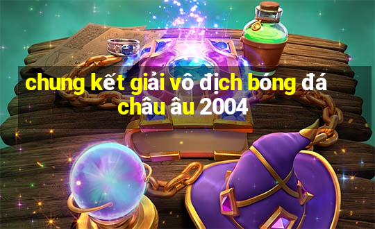 chung kết giải vô địch bóng đá châu âu 2004