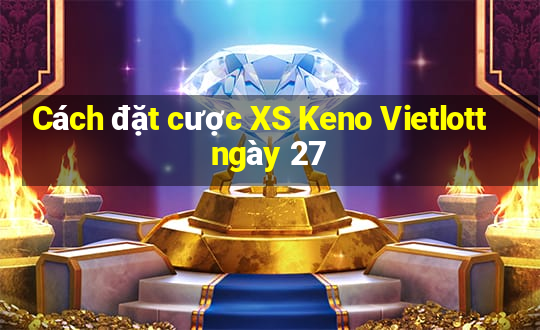 Cách đặt cược XS Keno Vietlott ngày 27