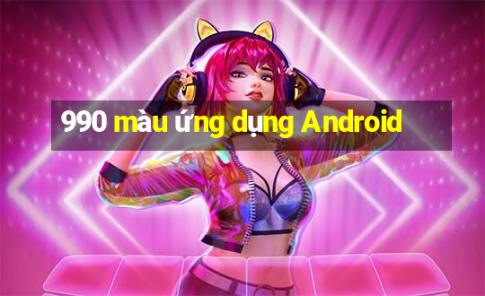 990 màu ứng dụng Android