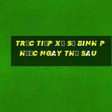 Trực tiếp xổ số Bình Phước ngày thứ sáu