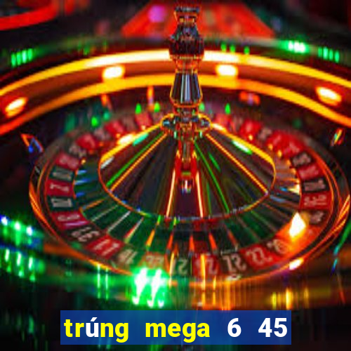 trúng mega 6 45 mới nhất