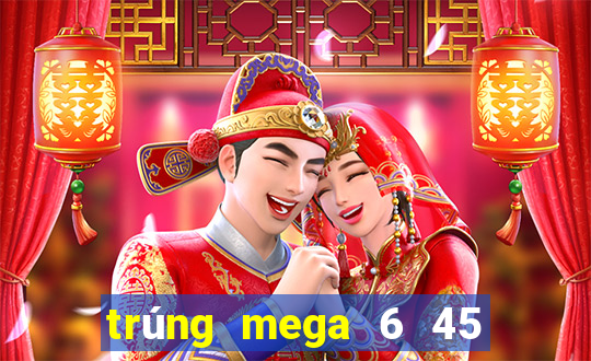 trúng mega 6 45 mới nhất