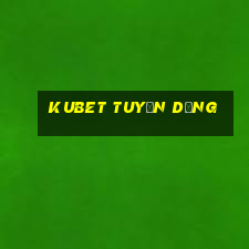 kubet tuyển dụng