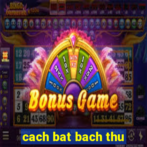 cach bat bach thu