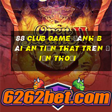 88 Club Game Đánh Bài An Tiền That Trên Điện Thoại