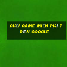 chơi game miễn phí trên google