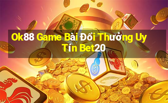 Ok88 Game Bài Đổi Thưởng Uy Tín Bet20