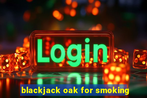 blackjack oak for smoking