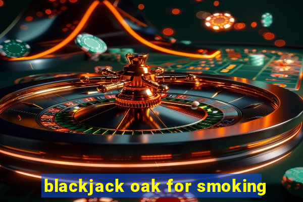 blackjack oak for smoking