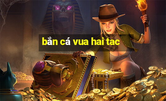 bắn cá vua hai tac