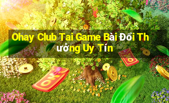 Ohay Club Tai Game Bài Đổi Thưởng Uy Tín