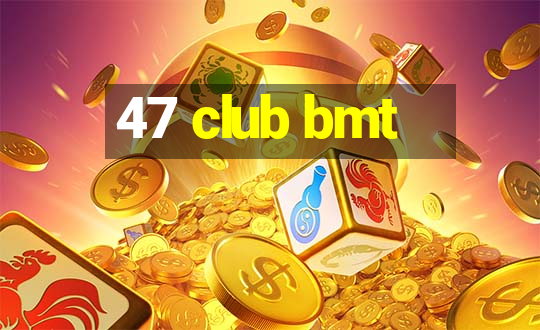 47 club bmt