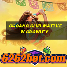 choang club matthew crowley