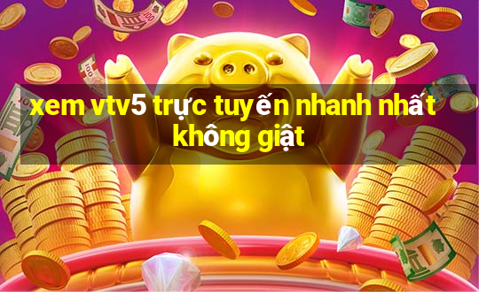 xem vtv5 trực tuyến nhanh nhất không giật