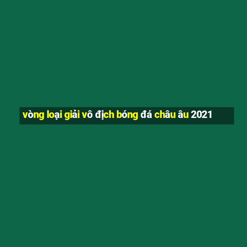 vòng loại giải vô địch bóng đá châu âu 2021