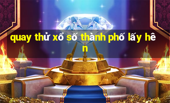 quay thử xổ số thành phố lấy hên