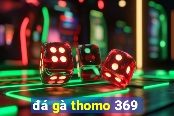 đá gà thomo 369