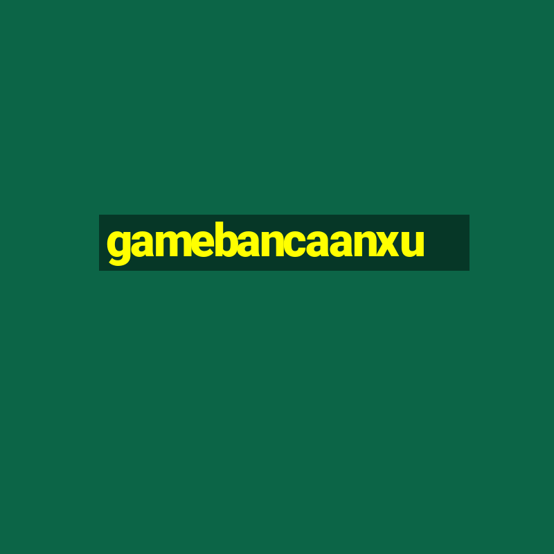 gamebancaanxu