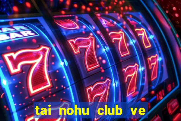 tai nohu club ve may tinh