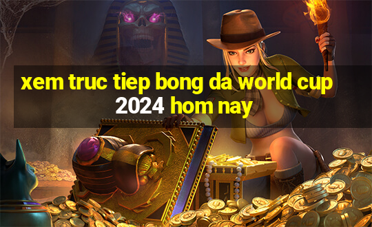 xem truc tiep bong da world cup 2024 hom nay