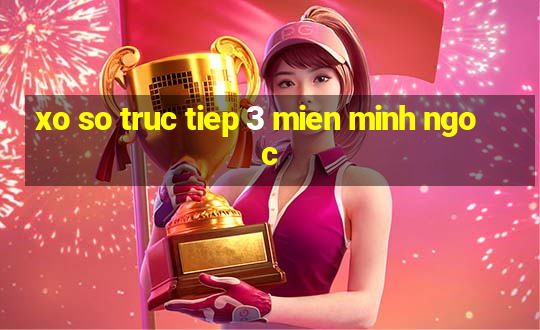 xo so truc tiep 3 mien minh ngoc