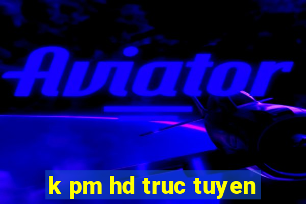 k pm hd truc tuyen