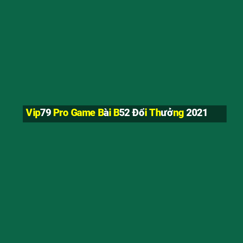 Vip79 Pro Game Bài B52 Đổi Thưởng 2021