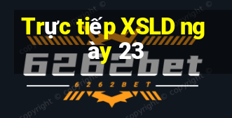 Trực tiếp XSLD ngày 23