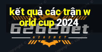 kết quả các trận world cup 2024