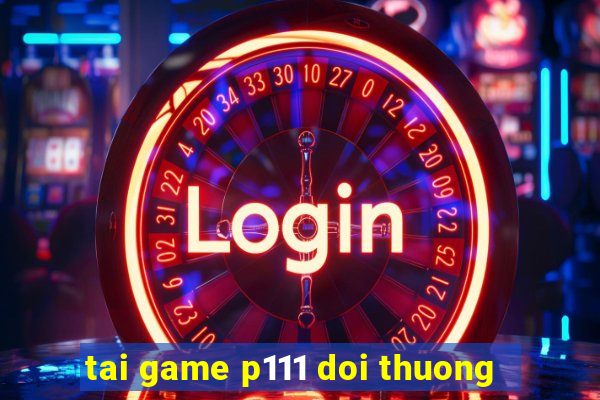 tai game p111 doi thuong