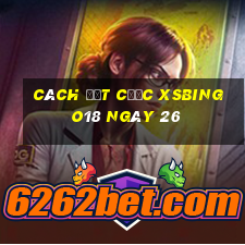 Cách đặt cược XSBINGO18 ngày 26