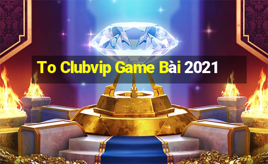 To Clubvip Game Bài 2021