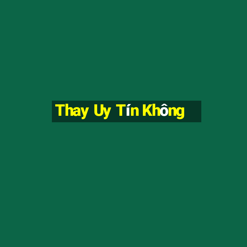 Thay Uy Tín Không