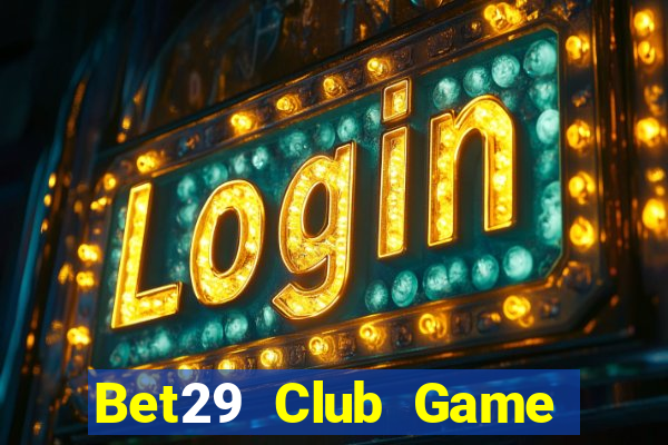 Bet29 Club Game Bài Nổ Hũ Uy Tín