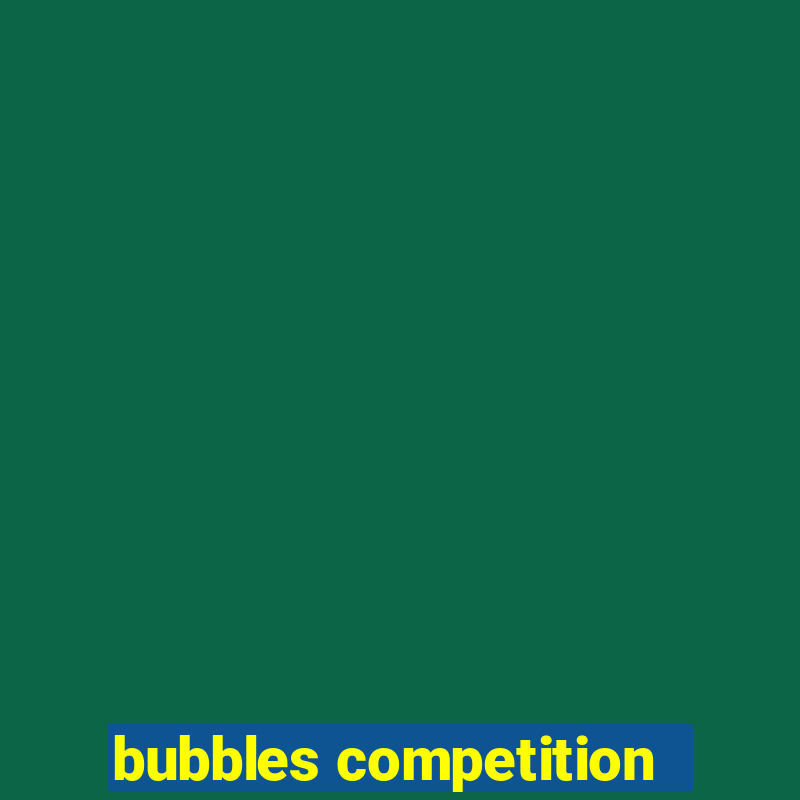 bubbles competition