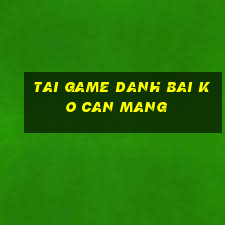 tai game danh bai ko can mang