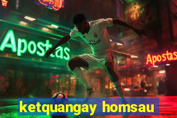 ketquangay homsau