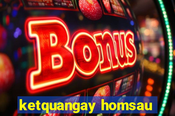 ketquangay homsau