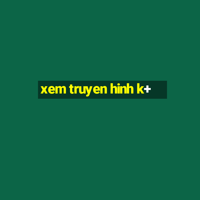 xem truyen hinh k+